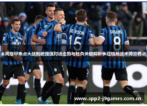 本周意甲焦点大战前瞻强强对话走势与胜负关键解析争冠格局战术博弈看点 本周意甲焦点大战前瞻强强对话走势与胜负关键解析争冠格局战术博弈看点