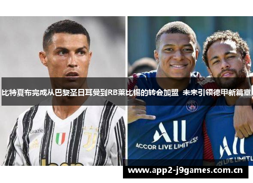 比特夏布完成从巴黎圣日耳曼到RB莱比锡的转会加盟 未来引领德甲新篇章 比特夏布完成从巴黎圣日耳曼到RB莱比锡的转会加盟 未来引领德甲新篇章